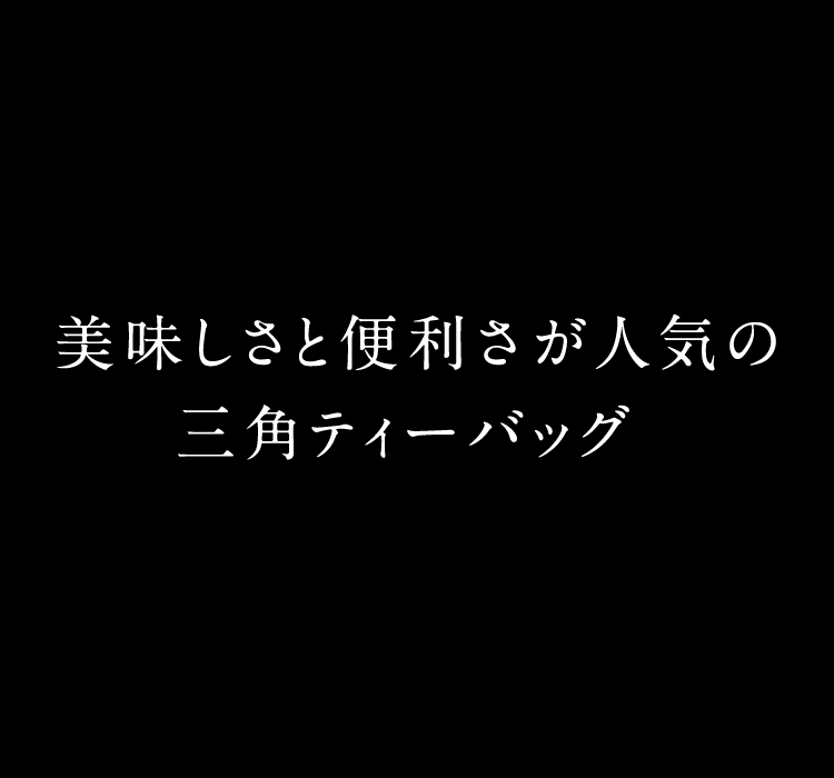 美味しさと便利さが人気の三角ティーバッグ。