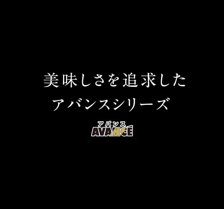 美味しさを追求したアバンスシリーズ。